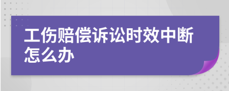 工伤赔偿诉讼时效中断怎么办