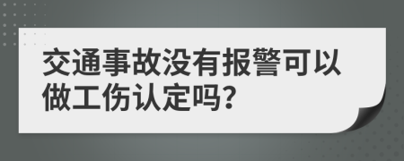 交通事故没有报警可以做工伤认定吗？