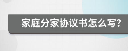 家庭分家协议书怎么写？