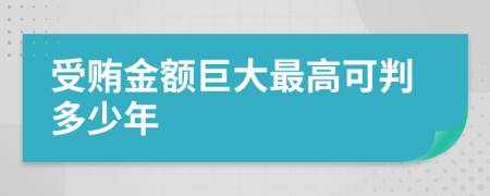 受贿金额巨大最高可判多少年