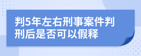 判5年左右刑事案件判刑后是否可以假释