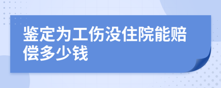 鉴定为工伤没住院能赔偿多少钱