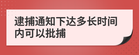 逮捕通知下达多长时间内可以批捕
