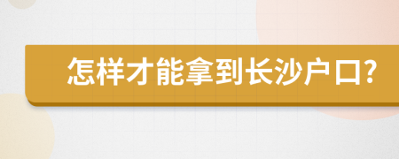 怎样才能拿到长沙户口?