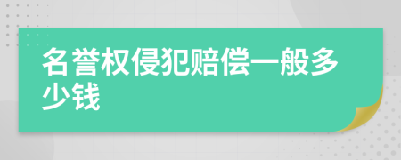 名誉权侵犯赔偿一般多少钱