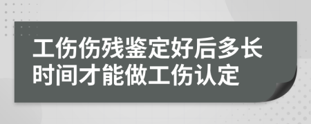 工伤伤残鉴定好后多长时间才能做工伤认定