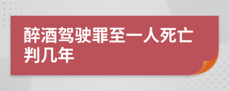 醉酒驾驶罪至一人死亡判几年