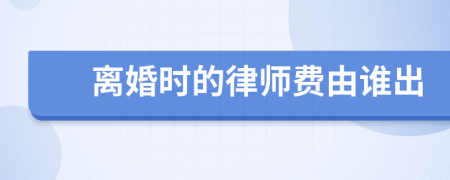 离婚时的律师费由谁出