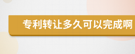专利转让多久可以完成啊