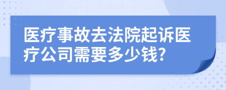 医疗事故去法院起诉医疗公司需要多少钱?