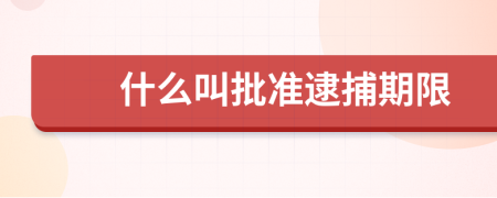 什么叫批准逮捕期限