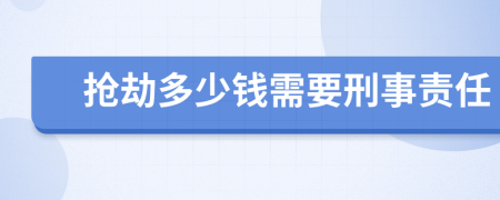 抢劫多少钱需要刑事责任