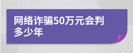 网络诈骗50万元会判多少年