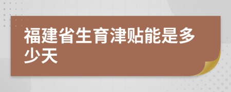 福建省生育津贴能是多少天