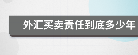 外汇买卖责任到底多少年