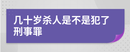 几十岁杀人是不是犯了刑事罪