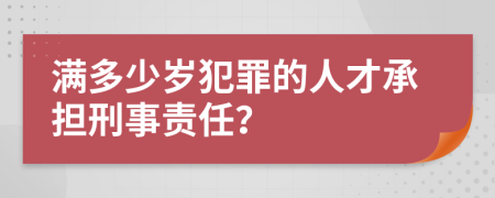 满多少岁犯罪的人才承担刑事责任？