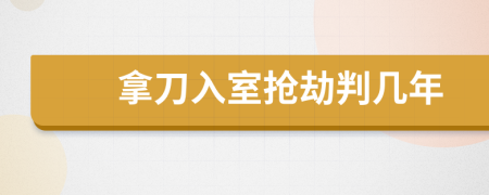 拿刀入室抢劫判几年