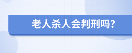 老人杀人会判刑吗？