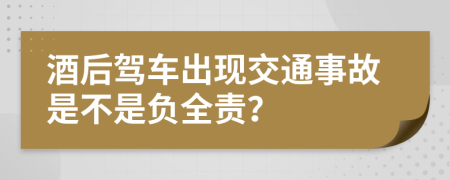 酒后驾车出现交通事故是不是负全责？