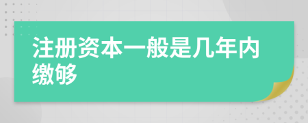 注册资本一般是几年内缴够