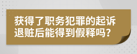 获得了职务犯罪的起诉退赃后能得到假释吗？