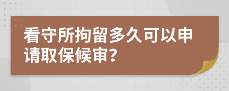 看守所拘留多久可以申请取保候审？