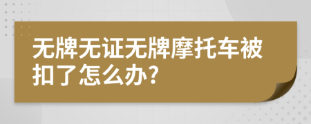 无牌无证无牌摩托车被扣了怎么办?