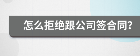 怎么拒绝跟公司签合同？