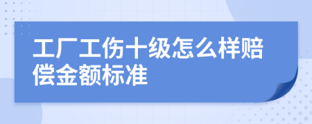 工厂工伤十级怎么样赔偿金额标准