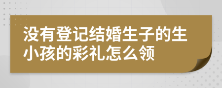 没有登记结婚生子的生小孩的彩礼怎么领