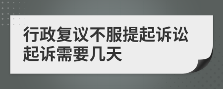 行政复议不服提起诉讼起诉需要几天