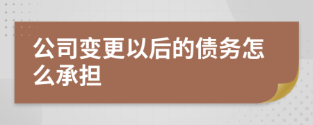 公司变更以后的债务怎么承担