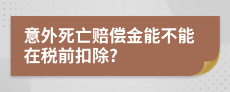 意外死亡赔偿金能不能在税前扣除?