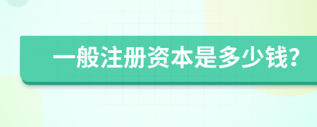 一般注册资本是多少钱？