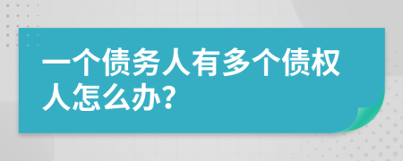 一个债务人有多个债权人怎么办？