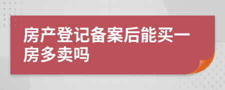 房产登记备案后能买一房多卖吗