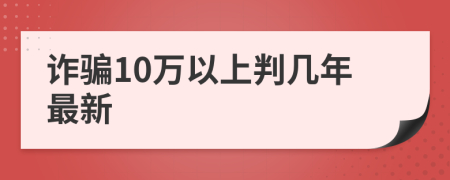 诈骗10万以上判几年最新