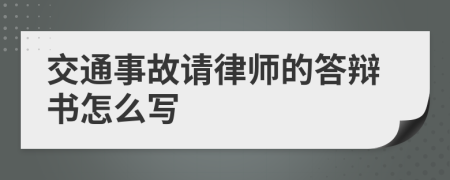 交通事故请律师的答辩书怎么写