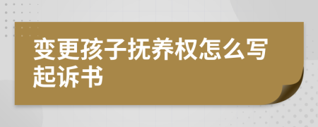 变更孩子抚养权怎么写起诉书