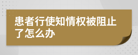 患者行使知情权被阻止了怎么办