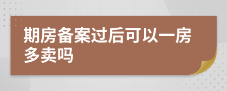 期房备案过后可以一房多卖吗