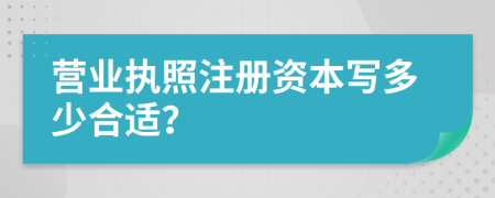 营业执照注册资本写多少合适？