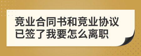 竞业合同书和竞业协议已签了我要怎么离职