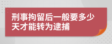 刑事拘留后一般要多少天才能转为逮捕