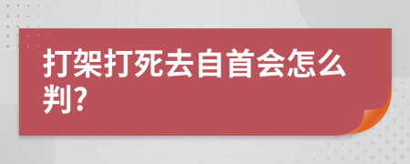 打架打死去自首会怎么判?