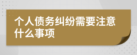 个人债务纠纷需要注意什么事项