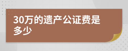 30万的遗产公证费是多少