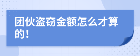 团伙盗窃金额怎么才算的！