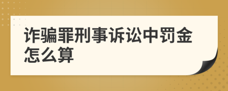 诈骗罪刑事诉讼中罚金怎么算